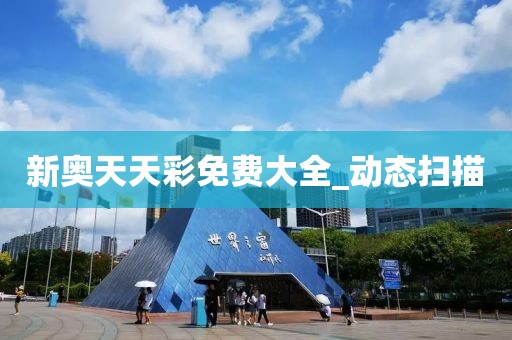 新奧天天彩免費(fèi)大全_動(dòng)態(tài)掃描