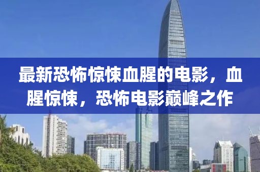 最新恐怖驚悚血腥的電影，血腥驚悚，恐怖電影巔峰之作
