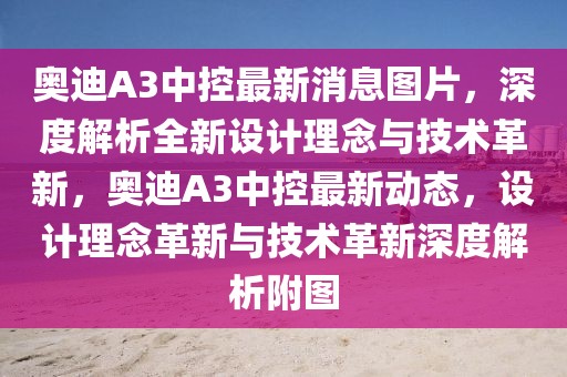 奧迪A3中控最新消息圖片，深度解析全新設(shè)計(jì)理念與技術(shù)革新，奧迪A3中控最新動(dòng)態(tài)，設(shè)計(jì)理念革新與技術(shù)革新深度解析附圖