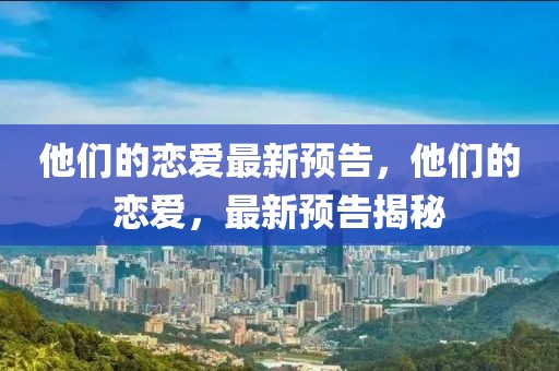 他們的戀愛(ài)最新預(yù)告，他們的戀愛(ài)，最新預(yù)告揭秘