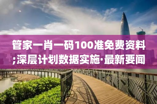 管家一肖一碼100準免費資料;深層計劃數(shù)據(jù)實施·最新要聞