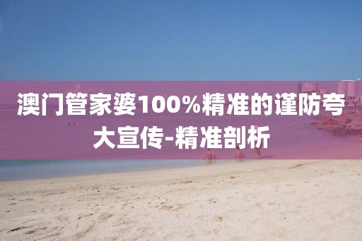 澳門管家婆100%精準(zhǔn)的謹(jǐn)防夸大宣傳-精準(zhǔn)剖析