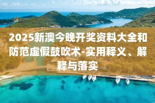 2025新澳今晚開獎(jiǎng)資料大全和防范虛假鼓吹術(shù)-實(shí)用釋義、解釋與落實(shí)
