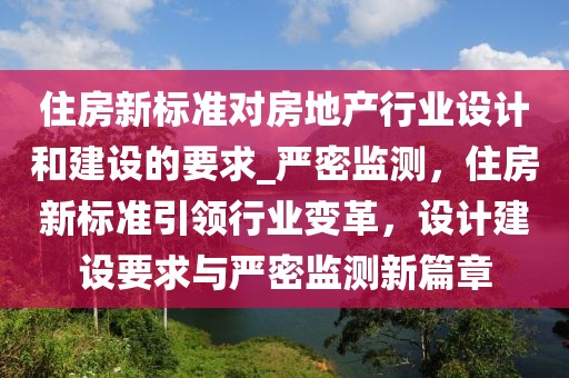 住房新標準對房地產(chǎn)行業(yè)設計和建設的要求_嚴密監(jiān)測，住房新標準引領行業(yè)變革，設計建設要求與嚴密監(jiān)測新篇章
