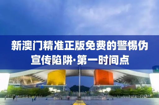 新澳門(mén)精準(zhǔn)正版免費(fèi)的警惕偽宣傳陷阱·第一時(shí)間點(diǎn)