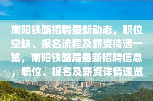 南陽(yáng)鐵路招聘最新動(dòng)態(tài)，職位空缺、報(bào)名流程及薪資待遇一覽，南陽(yáng)鐵路局最新招聘信息，職位、報(bào)名及薪資詳情速覽