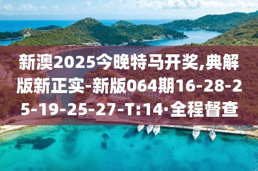 新澳2025今晚特馬開獎(jiǎng),典解版新正實(shí)-新版064期16-28-25-19-25-27-T:14·全程督查