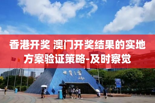 香港開獎 澳門開獎結(jié)果的實地方案驗證策略-及時察覺