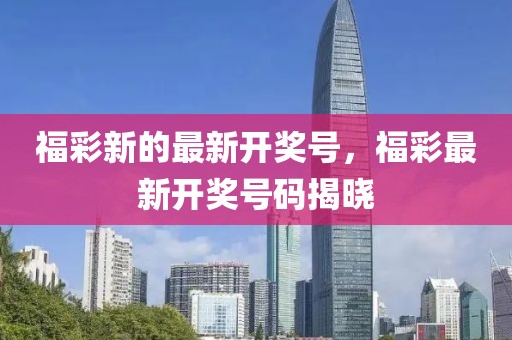 福彩新的最新開獎號，福彩最新開獎號碼揭曉