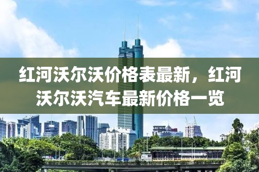 紅河沃爾沃價格表最新，紅河沃爾沃汽車最新價格一覽