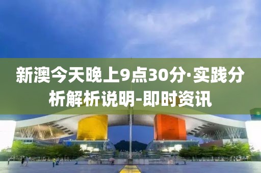 新澳今天晚上9點30分·實踐分析解析說明-即時資訊