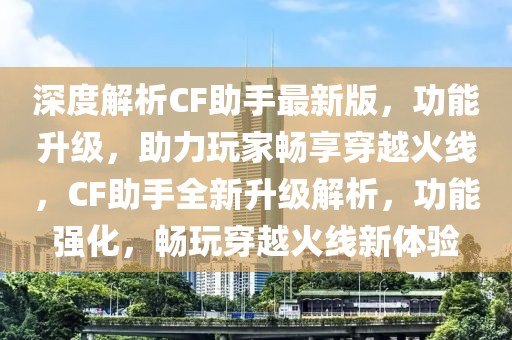 深度解析CF助手最新版，功能升級(jí)，助力玩家暢享穿越火線，CF助手全新升級(jí)解析，功能強(qiáng)化，暢玩穿越火線新體驗(yàn)