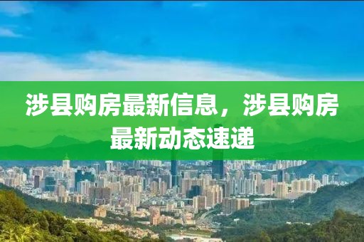 涉縣購(gòu)房最新信息，涉縣購(gòu)房最新動(dòng)態(tài)速遞