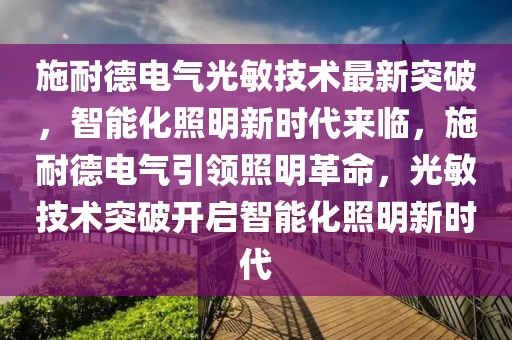 施耐德電氣光敏技術(shù)最新突破，智能化照明新時代來臨，施耐德電氣引領(lǐng)照明革命，光敏技術(shù)突破開啟智能化照明新時代