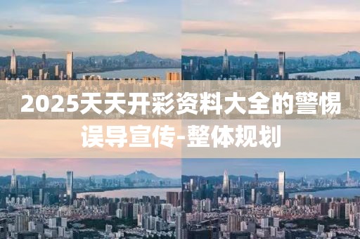 2025天天開彩資料大全的警惕誤導(dǎo)宣傳-整體規(guī)劃