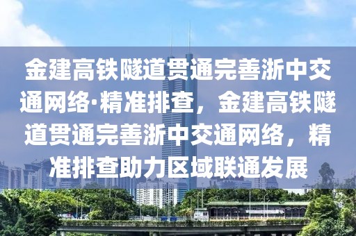 金建高鐵隧道貫通完善浙中交通網(wǎng)絡(luò)·精準(zhǔn)排查，金建高鐵隧道貫通完善浙中交通網(wǎng)絡(luò)，精準(zhǔn)排查助力區(qū)域聯(lián)通發(fā)展