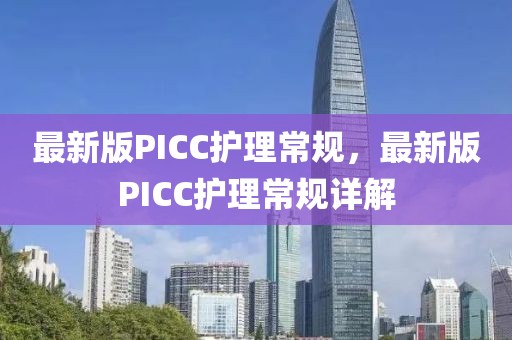 最新版PICC護(hù)理常規(guī)，最新版PICC護(hù)理常規(guī)詳解