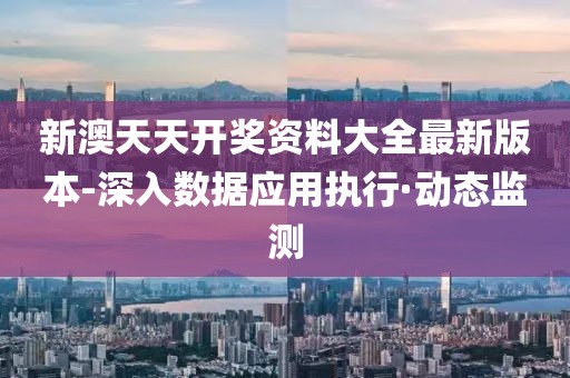 新澳天天開獎資料大全最新版本-深入數(shù)據(jù)應用執(zhí)行·動態(tài)監(jiān)測