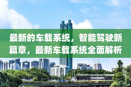 最新的車(chē)載系統(tǒng)，智能駕駛新篇章，最新車(chē)載系統(tǒng)全面解析