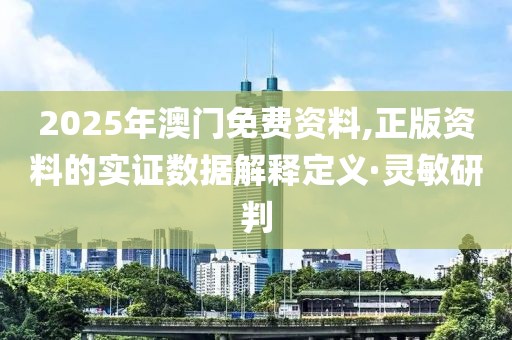 2025年澳門(mén)免費(fèi)資料,正版資料的實(shí)證數(shù)據(jù)解釋定義·靈敏研判