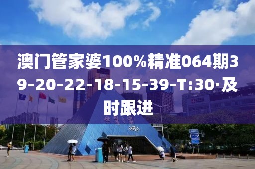 澳門管家婆100%精準(zhǔn)064期39-20-22-18-15-39-T:30·及時(shí)跟進(jìn)