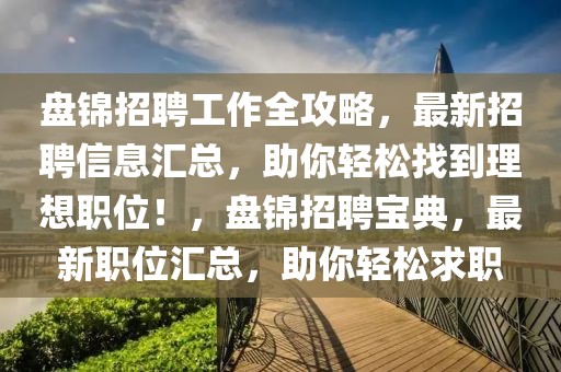盤錦招聘工作全攻略，最新招聘信息匯總，助你輕松找到理想職位！，盤錦招聘寶典，最新職位匯總，助你輕松求職