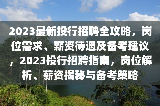2023最新投行招聘全攻略，崗位需求、薪資待遇及備考建議，2023投行招聘指南，崗位解析、薪資揭秘與備考策略