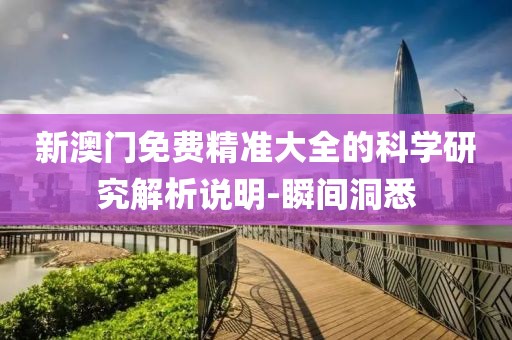 新澳門免費(fèi)精準(zhǔn)大全的科學(xué)研究解析說明-瞬間洞悉