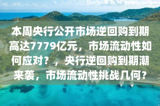 本周央行公開(kāi)市場(chǎng)逆回購(gòu)到期高達(dá)7779億元，市場(chǎng)流動(dòng)性如何應(yīng)對(duì)？，央行逆回購(gòu)到期潮來(lái)襲，市場(chǎng)流動(dòng)性挑戰(zhàn)幾何？