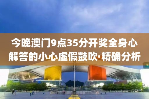 今晚澳門9點(diǎn)35分開獎(jiǎng)全身心解答的小心虛假鼓吹·精確分析