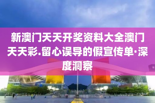 新澳門(mén)天天開(kāi)獎(jiǎng)資料大全澳門(mén)天天彩.留心誤導(dǎo)的假宣傳單·深度洞察