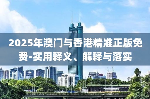 2025年澳門與香港精準(zhǔn)正版免費-實用釋義、解釋與落實