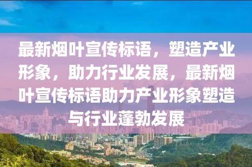 最新煙葉宣傳標(biāo)語，塑造產(chǎn)業(yè)形象，助力行業(yè)發(fā)展，最新煙葉宣傳標(biāo)語助力產(chǎn)業(yè)形象塑造與行業(yè)蓬勃發(fā)展
