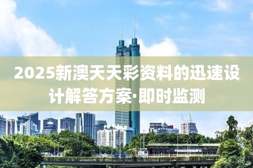 2025新澳天天彩資料的迅速設(shè)計(jì)解答方案·即時(shí)監(jiān)測(cè)