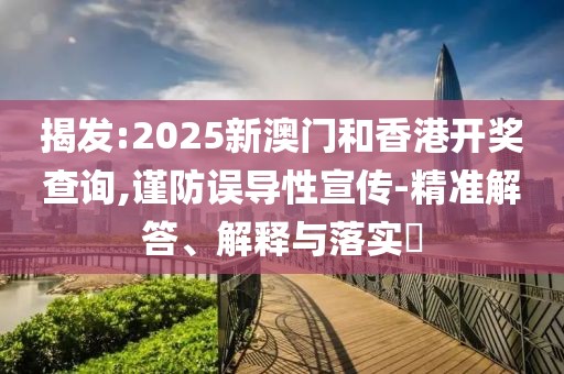 揭發(fā):2025新澳門(mén)和香港開(kāi)獎(jiǎng)查詢(xún),謹(jǐn)防誤導(dǎo)性宣傳-精準(zhǔn)解答、解釋與落實(shí)?