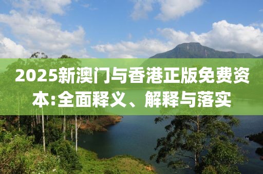 2025新澳門與香港正版免費(fèi)資本:全面釋義、解釋與落實(shí)