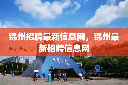 錦州招聘最新信息網(wǎng)，錦州最新招聘信息網(wǎng)