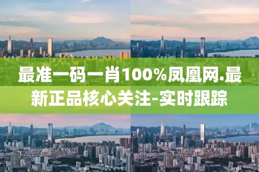 最準(zhǔn)一碼一肖100%鳳凰網(wǎng).最新正品核心關(guān)注-實(shí)時跟蹤