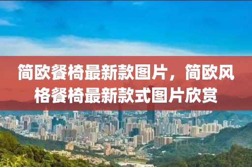 簡(jiǎn)歐餐椅最新款圖片，簡(jiǎn)歐風(fēng)格餐椅最新款式圖片欣賞