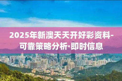 2025年新澳天天開好彩資料-可靠策略分析·即時信息