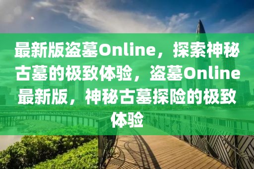 最新版盜墓Online，探索神秘古墓的極致體驗，盜墓Online最新版，神秘古墓探險的極致體驗