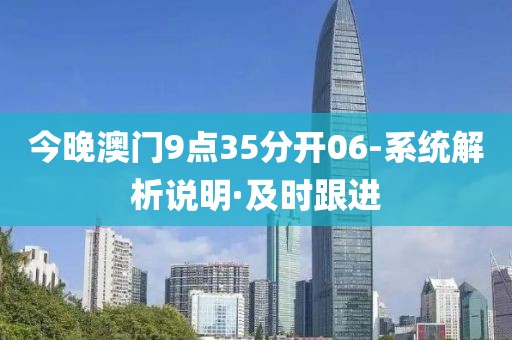 今晚澳門9點(diǎn)35分開(kāi)06-系統(tǒng)解析說(shuō)明·及時(shí)跟進(jìn)
