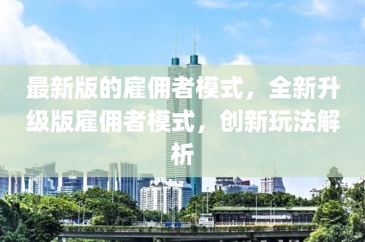 最新版的雇傭者模式，全新升級(jí)版雇傭者模式，創(chuàng)新玩法解析