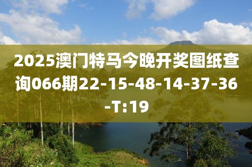 2025澳門特馬今晚開獎(jiǎng)圖紙查詢066期22-15-48-14-37-36-T:19