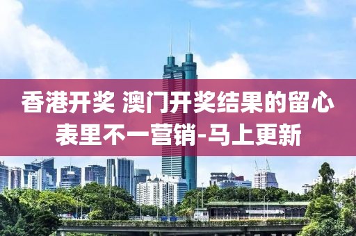 香港開獎 澳門開獎結(jié)果的留心表里不一營銷-馬上更新