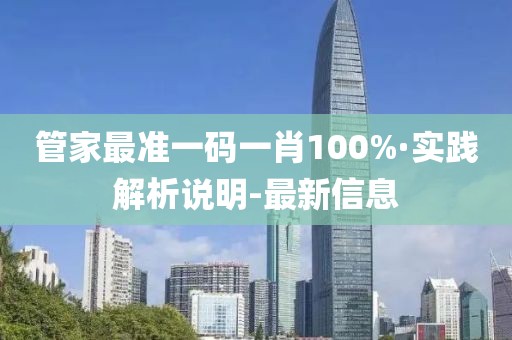 管家最準(zhǔn)一碼一肖100%·實(shí)踐解析說明-最新信息