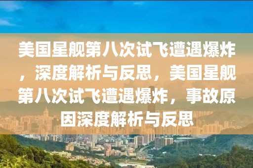 美國(guó)星艦第八次試飛遭遇爆炸，深度解析與反思，美國(guó)星艦第八次試飛遭遇爆炸，事故原因深度解析與反思