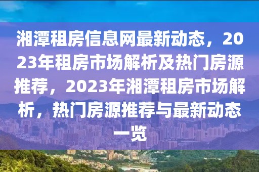 湘潭租房信息網(wǎng)最新動(dòng)態(tài)，2023年租房市場(chǎng)解析及熱門房源推薦，2023年湘潭租房市場(chǎng)解析，熱門房源推薦與最新動(dòng)態(tài)一覽