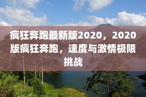 瘋狂奔跑最新版2020，2020版瘋狂奔跑，速度與激情極限挑戰(zhàn)