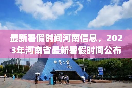 最新暑假時間河南信息，2023年河南省最新暑假時間公布